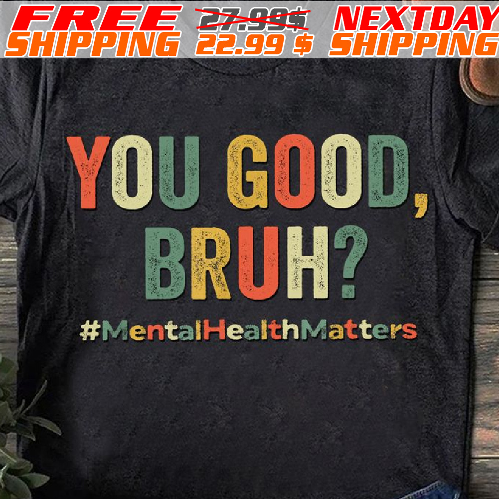Mental Health Matters You Good Bruh Shirt