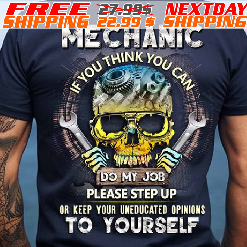 Skull Mechanic If You Think You Can Do My Job Please Step Up Or Keep Your Uneducated Opinions To Yourself Shirt