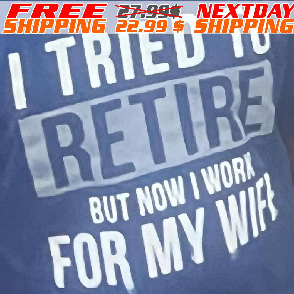 I Tried To Retire But Now I Work For My Wife Shirt
