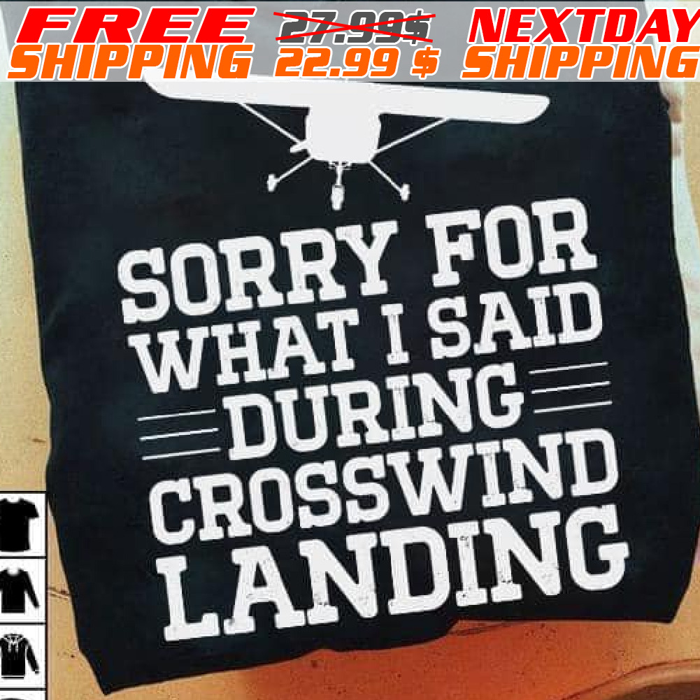 Sorry For What I Said During Crosswind Landing Shirt