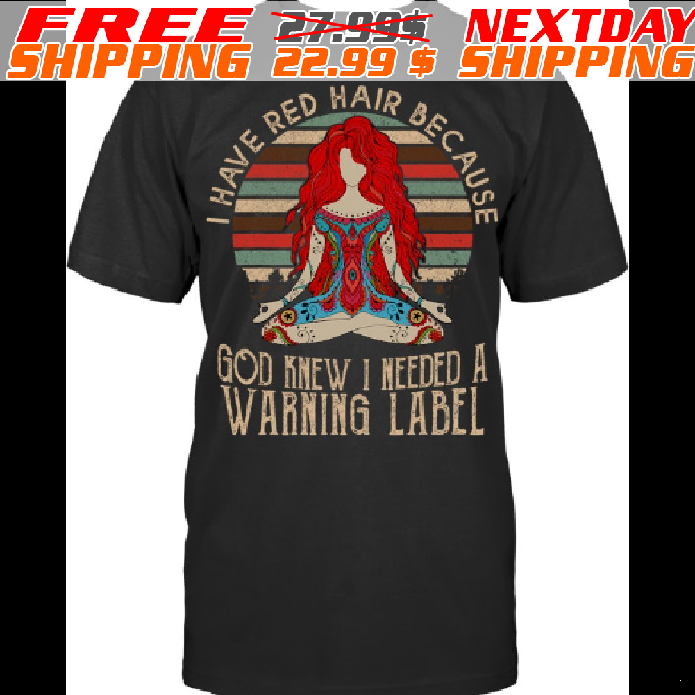 I Have Red Hair Because God Knew I Needed A Warning Label Shirt