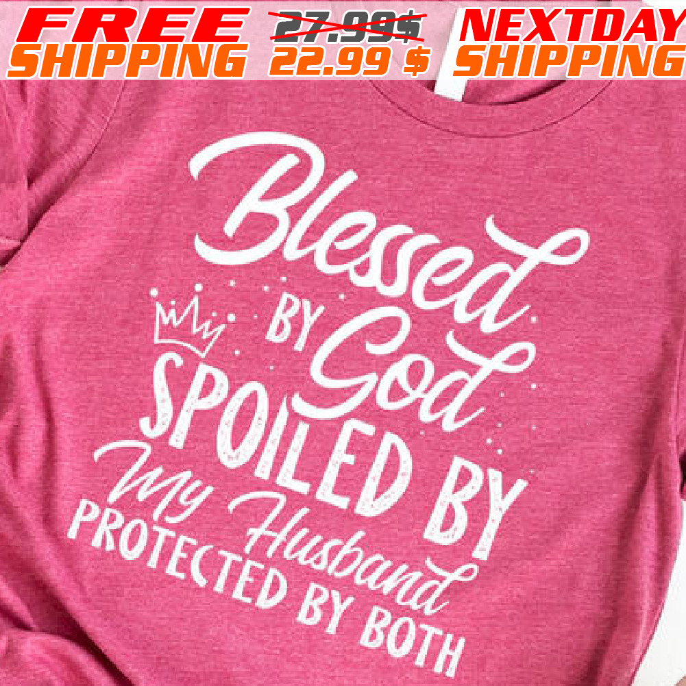 Blessed By Cod Spole Spoiled By My Husband Protected By Both Shirt