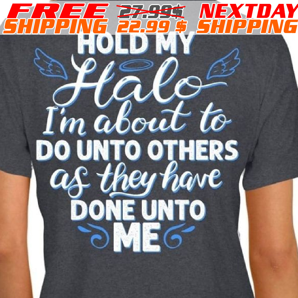 Hold My Halo I'm About To Do Unto Others As They Have Done Unto Me Shirt