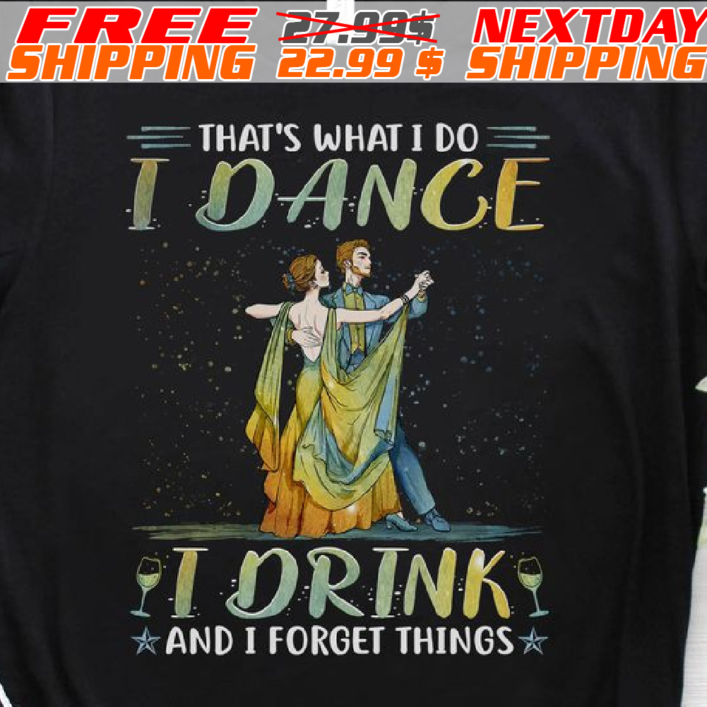 That's What I Do I Dance I Drink And I Forget Things Shirt