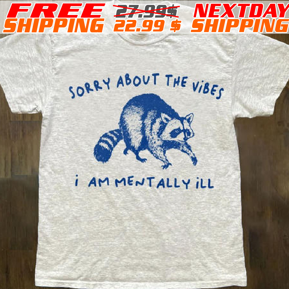 Raccoon Sorry About The Vibes I Am Mentally Ill Shirt