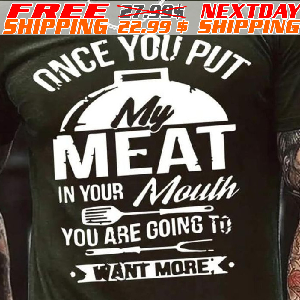 Once You Put My Meat In Your Mouth You Are Going To Want More Shirt