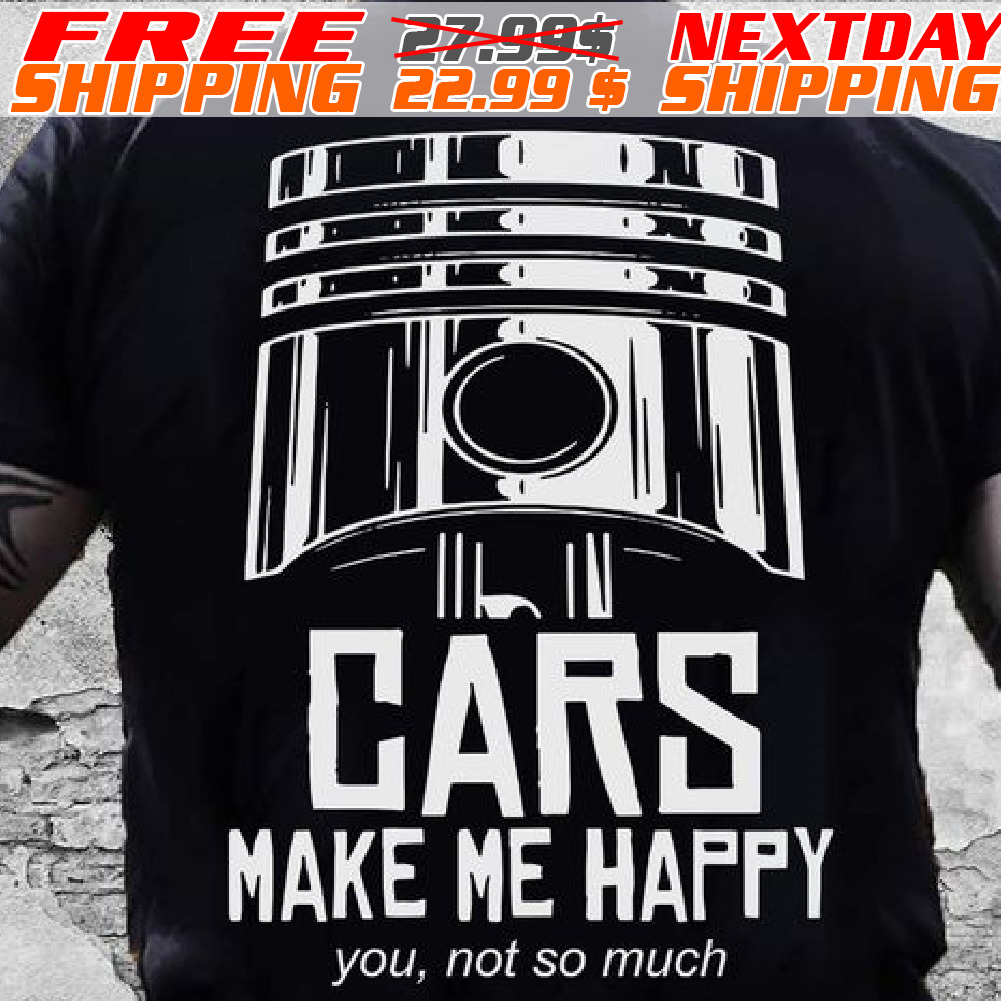 Cars Make Me Happy You Not So Much Shirt