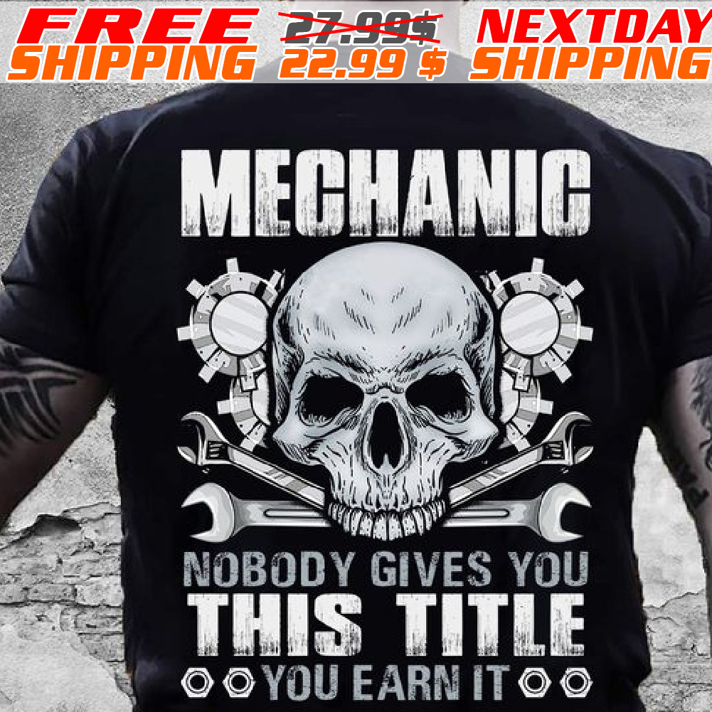 Skull Mechanic Nobody Gives You This Title You Earn It Shirt