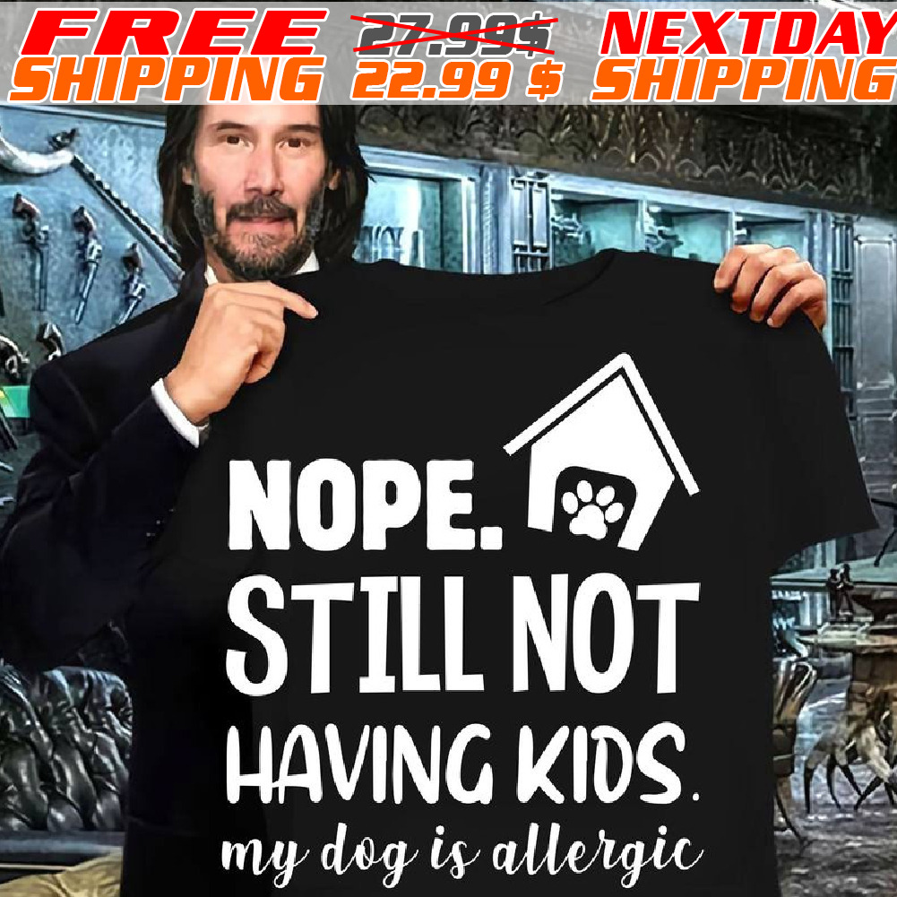 Nope Still Not Having Kids My Dog Is Allergic Shirt