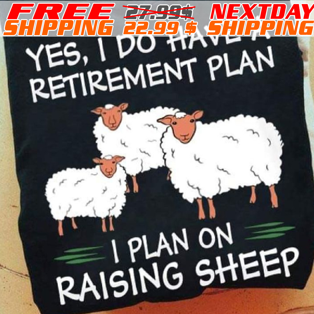 Yes, I Do Have A Retirement Plan I Plan On Raising Sheep Shirt