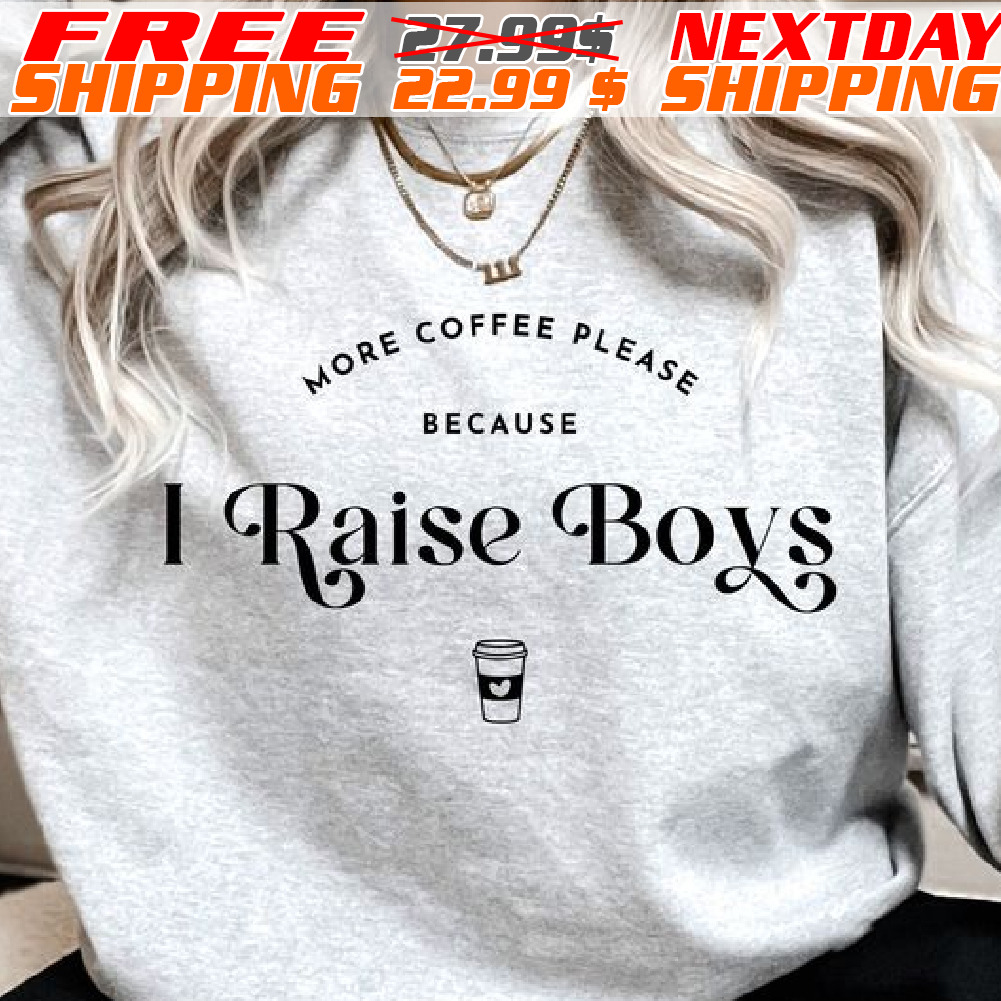 More Coffee please Because I Raise Boys Shirt