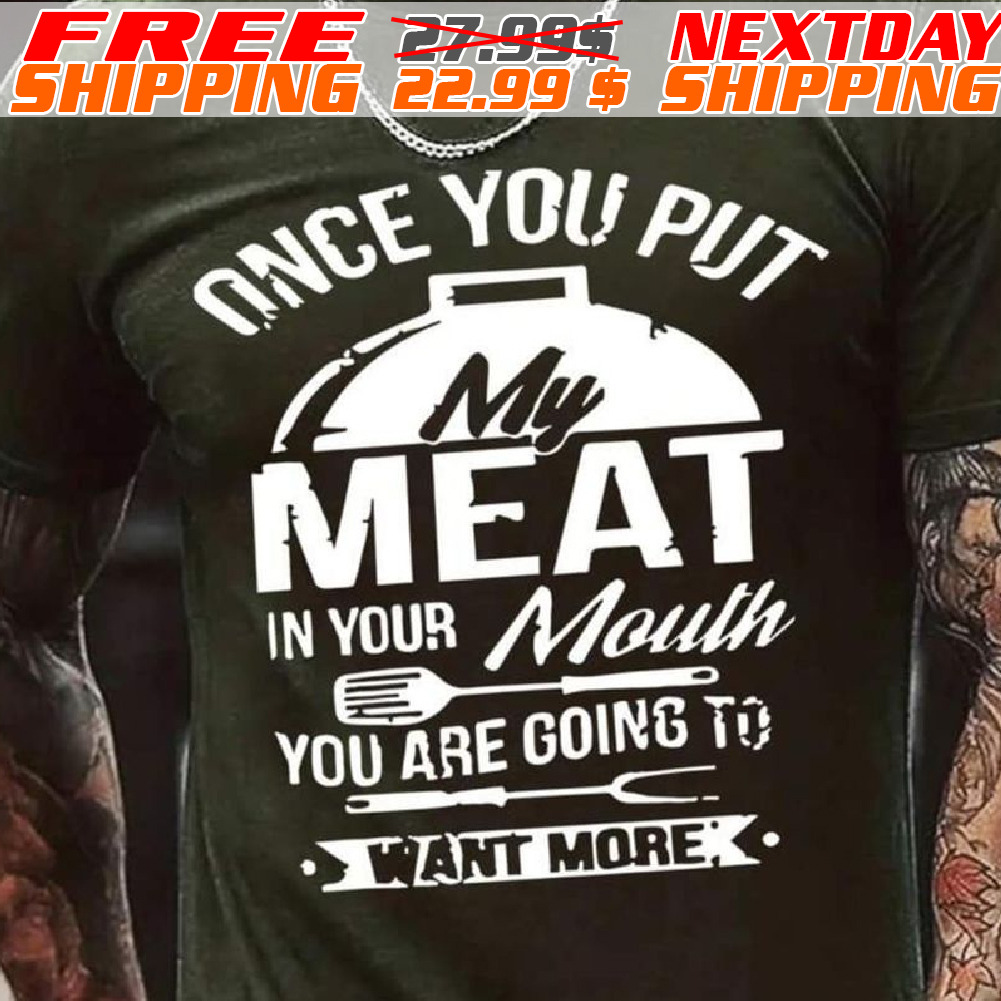 Once You Put My Meat In Your Mouth You Are Going To Want More Shirt