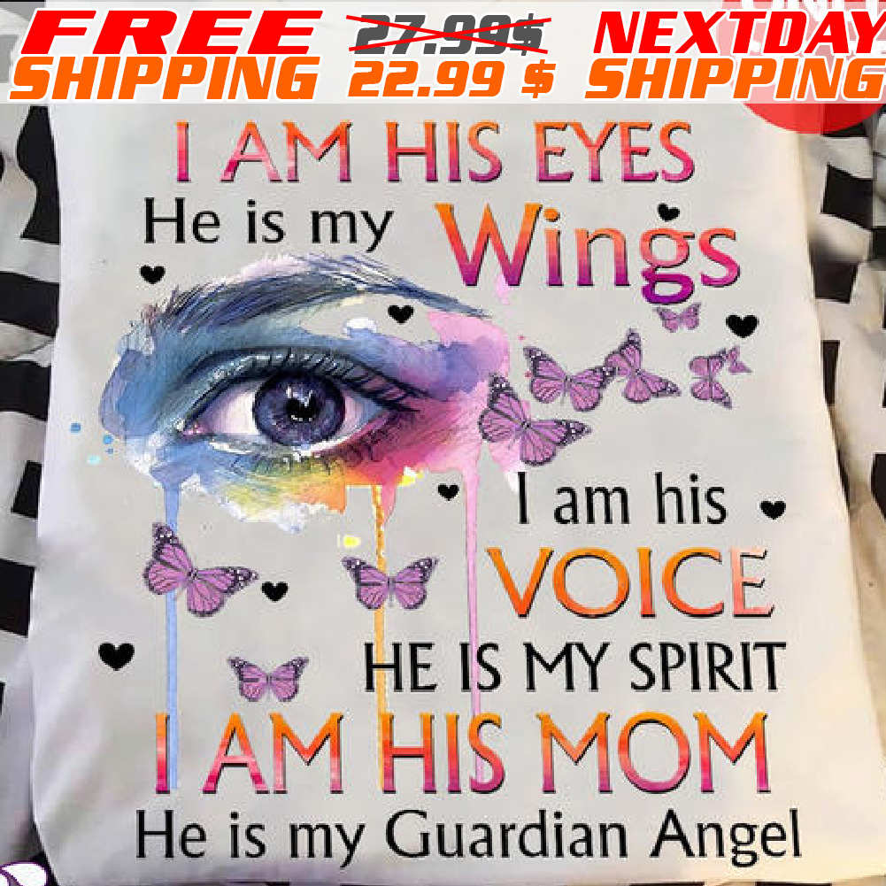 I Am His Eyes He Is My Wings I Am His Voice He Is My Spirit I Am His Mom He Is My Guardian Angel Shirt