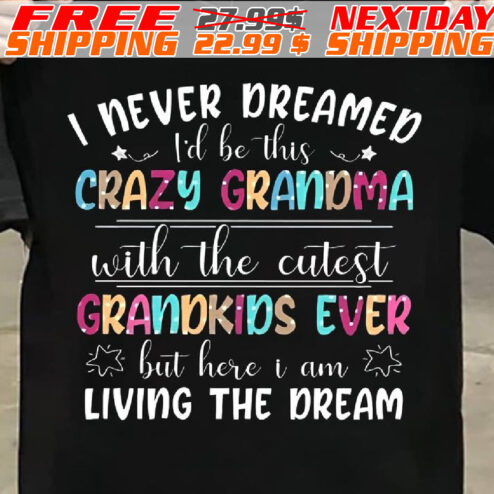 I Never Dreamed I'd Be This Crazy Grandma With The Cutest Grandkids Ever But Here I Am Living The Dream Shirt