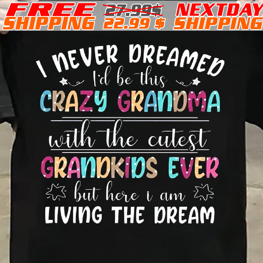 I Never Dreamed I'd Be This Crazy Grandma With The Cutest Grandkids Ever But Here I Am Living The Dream Shirt