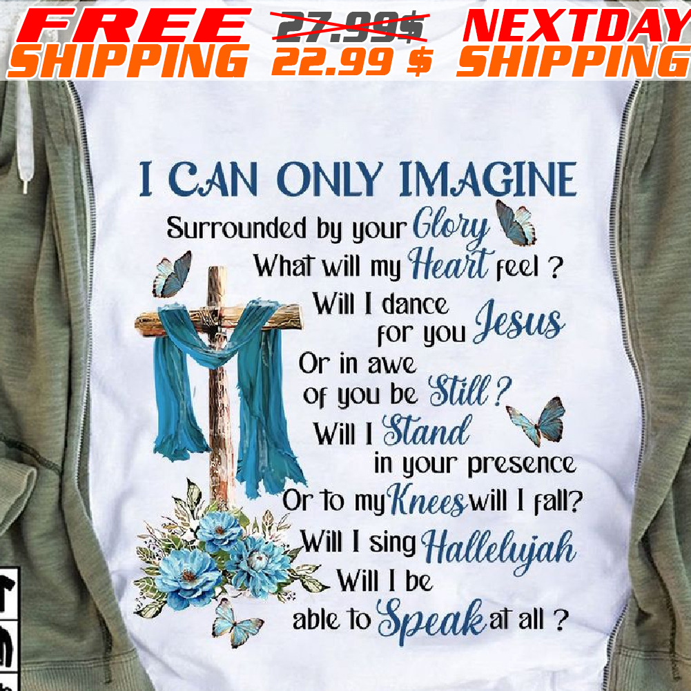 Cross I Can Only Imagine Surrounded By Your Glory Heaven Shirt