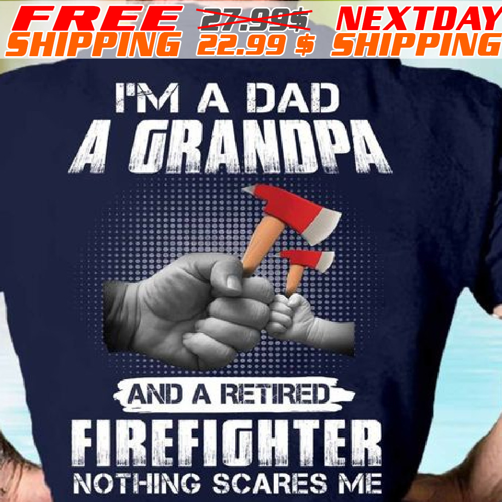 I'm A Dad A Grandpa And A Retired Firefighter Nothing Scares Me Shirt