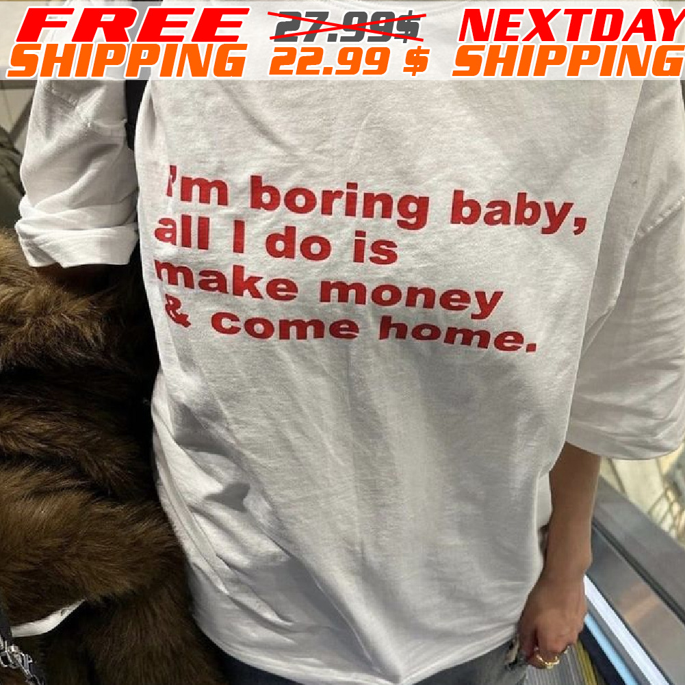 I Am Boring Baby All I Do Is Make Money And Come Home Shirt