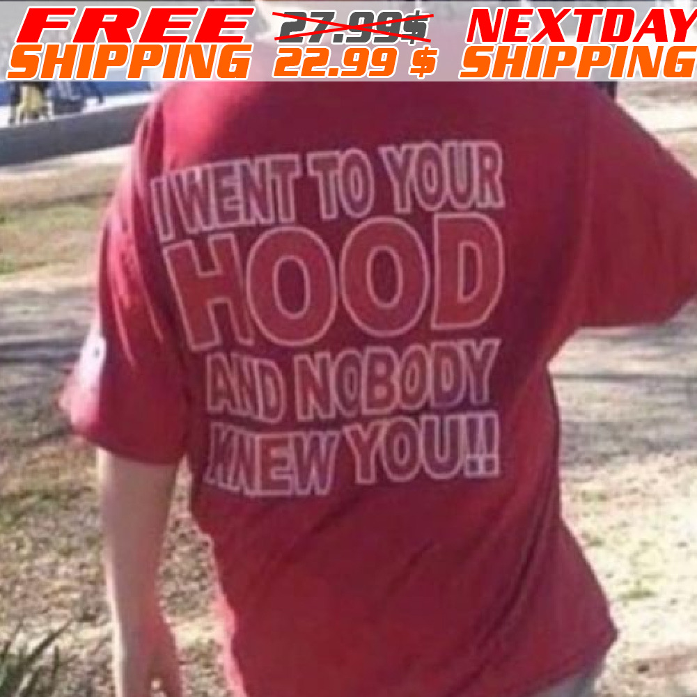 I Went To Your Hood And Nobody Knew You Shirt