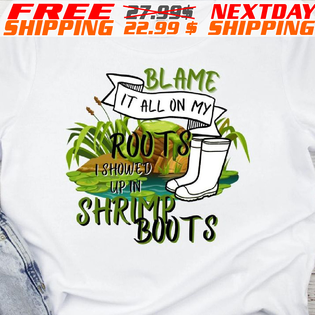 Blame It All On My Roots I Showed Up In Shrimp Boots Shirt Blame It All On My Roots I Showed Up In Shrimp Boots Shirt