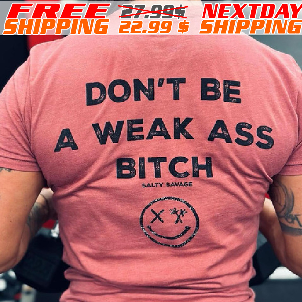 Don't Be A Weak Ass Bitch Shirt