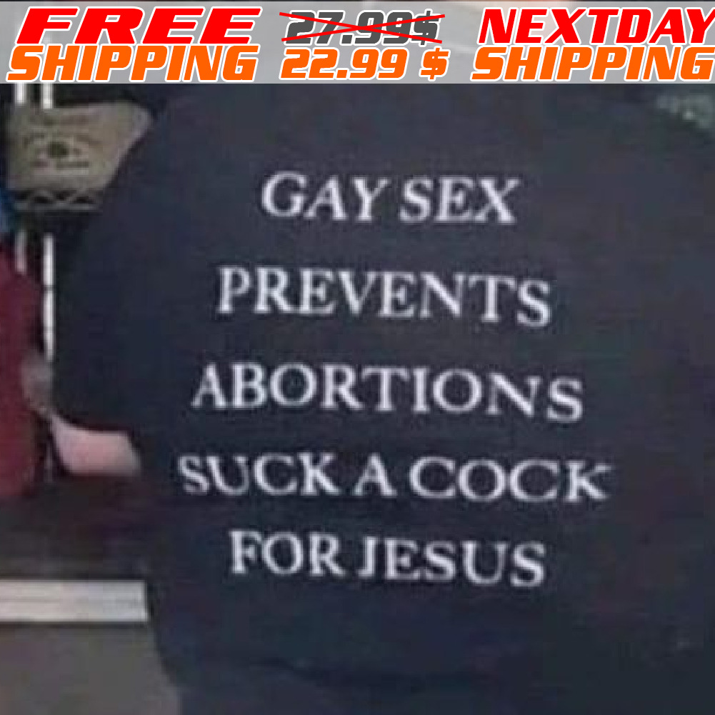 Gay Sex Prevents Abortions Suck A Cock For Jesus Shirt