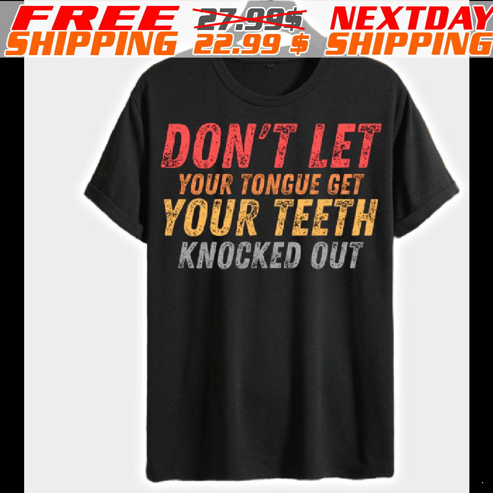 Don't Let Your Tongue Get Your Teeth Knocked Out Shirt