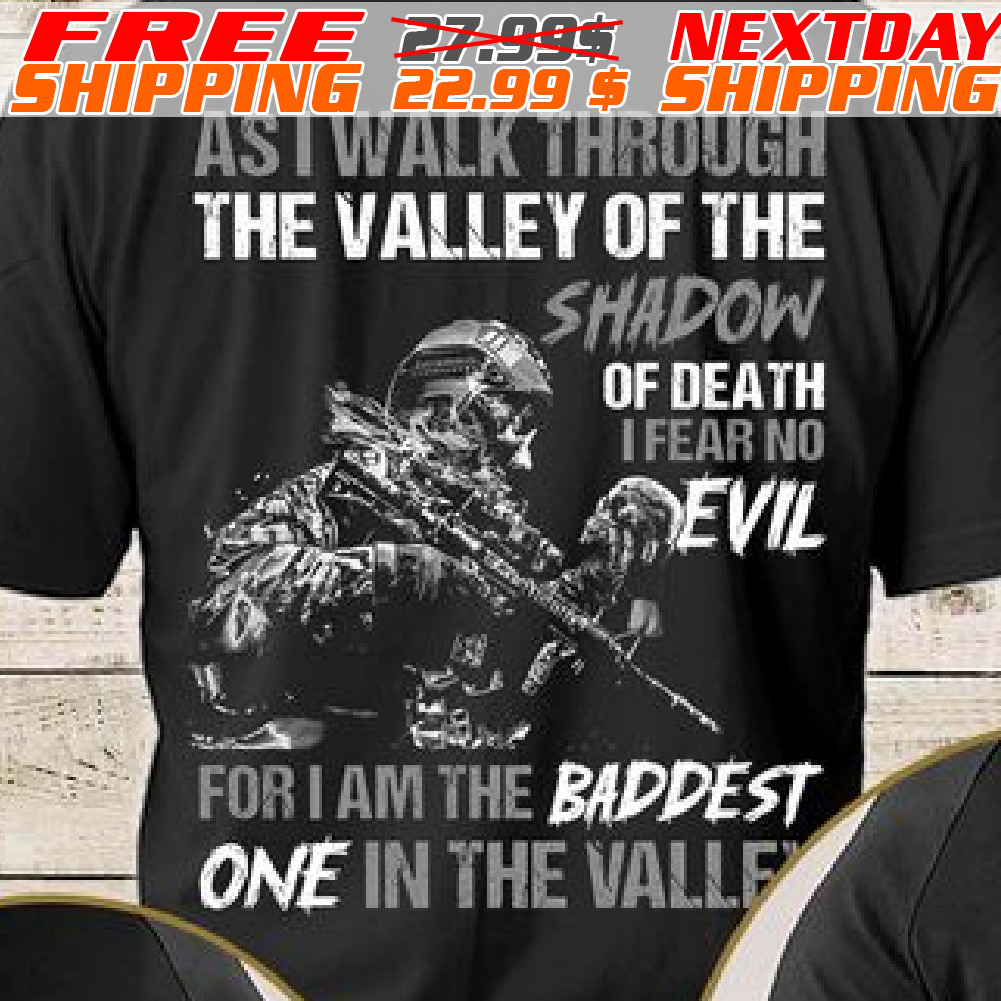 Army Asi Walk Through The Valley Of The Shadow Of Death I Fear No Evil For I Am The Baddest One In The Valle Shirt
