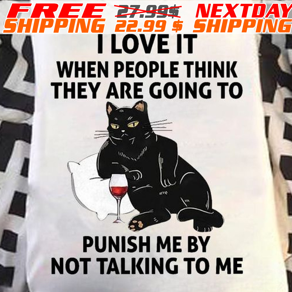 Black Cat I Love It When People Think They Are Going To Punish Me By Not Talking To Me Shirt