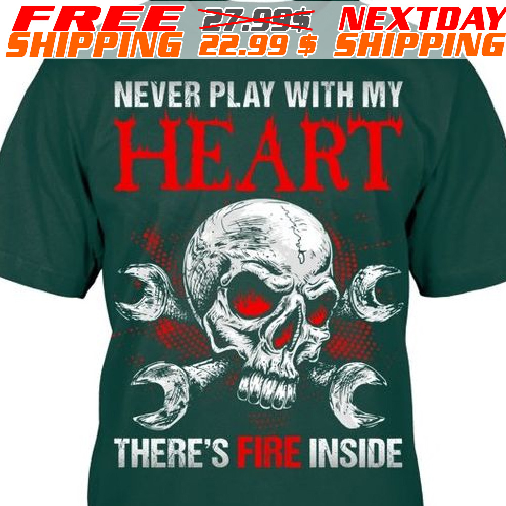 Skull Never Play With My Heart There's Fire Inside Shirt