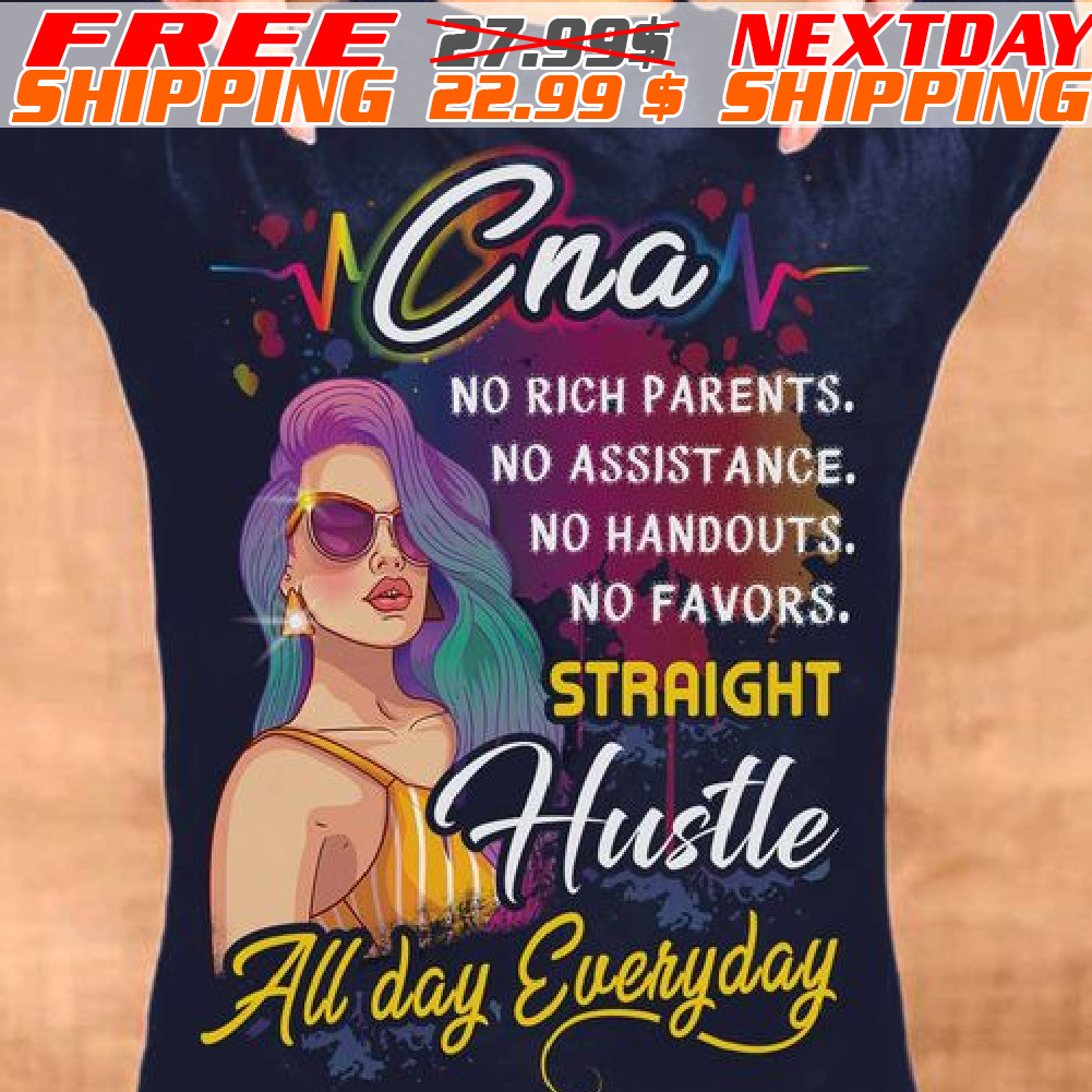 Cna No Rich Parents. No Assistance. No Handouts. No Favors. Straight Hustle All Day Everyday Shirt