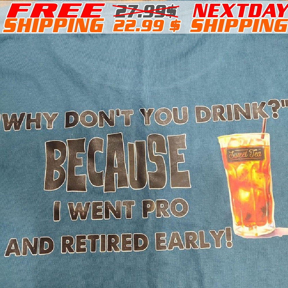 Why Don’t You Drink Because I Went Pro And Retired Early Sweet Tea Shirt