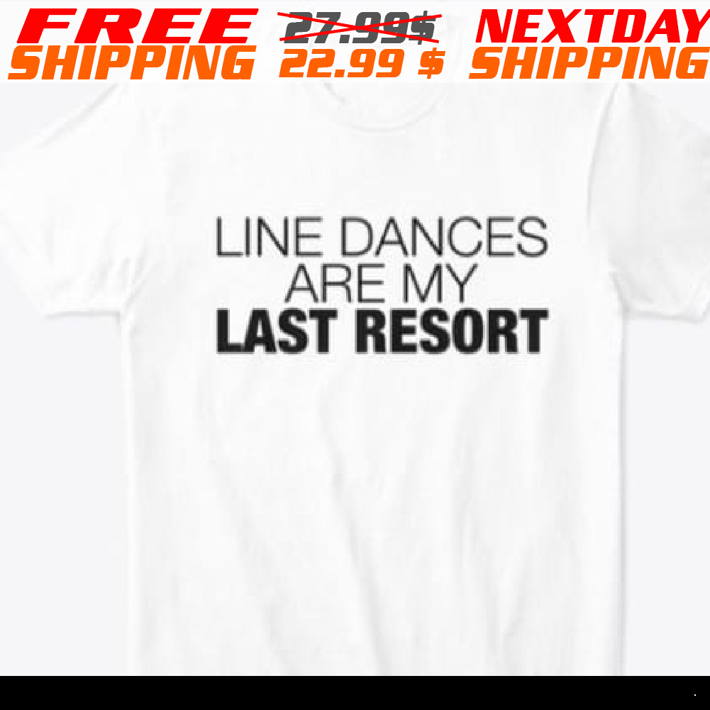 Line Dances Are My Last Resort Shirt