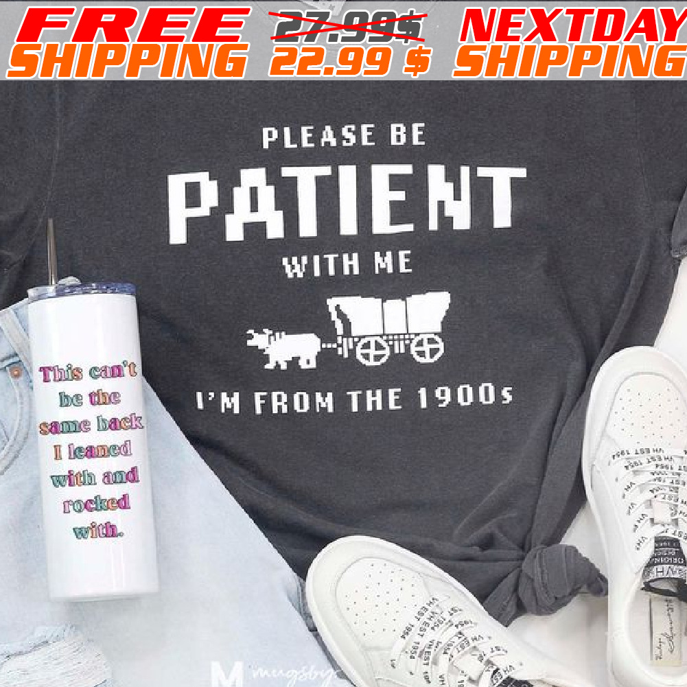 Please Be Patient With Me I'm From The 1900s Shirt