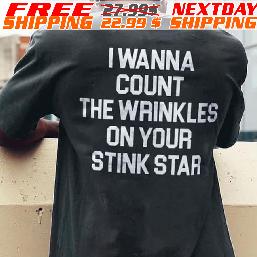 I Wanna Count The Wrinkles On Your Stink Star Shirt