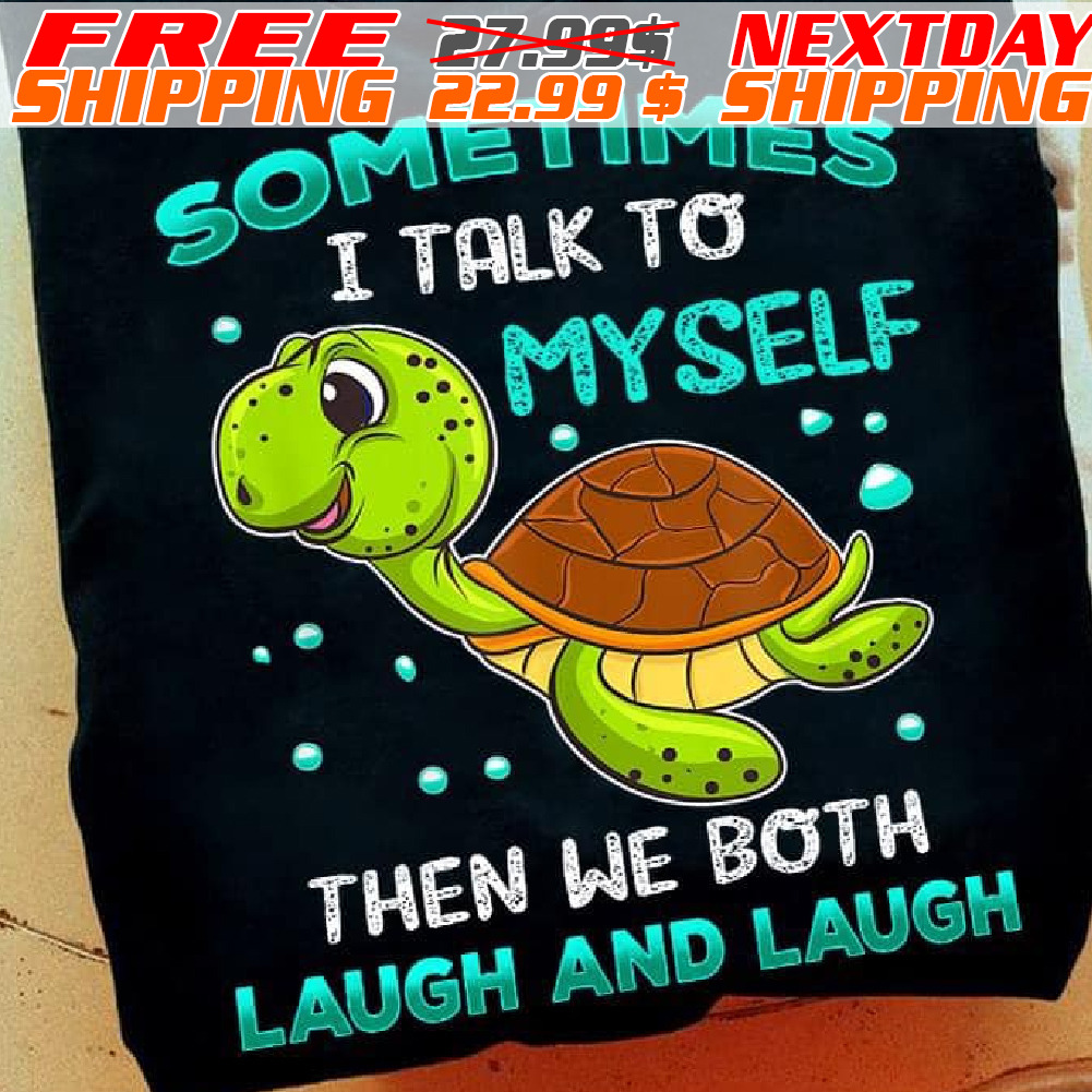 Turtle Sometimes I Talk To Myself Then We Both Laugh And Laugh Shirt