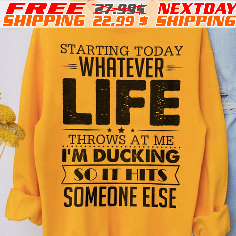 Starting Today Whatever Life Throws At Me I'm Ducking So It Hits Someone Else Shirt
