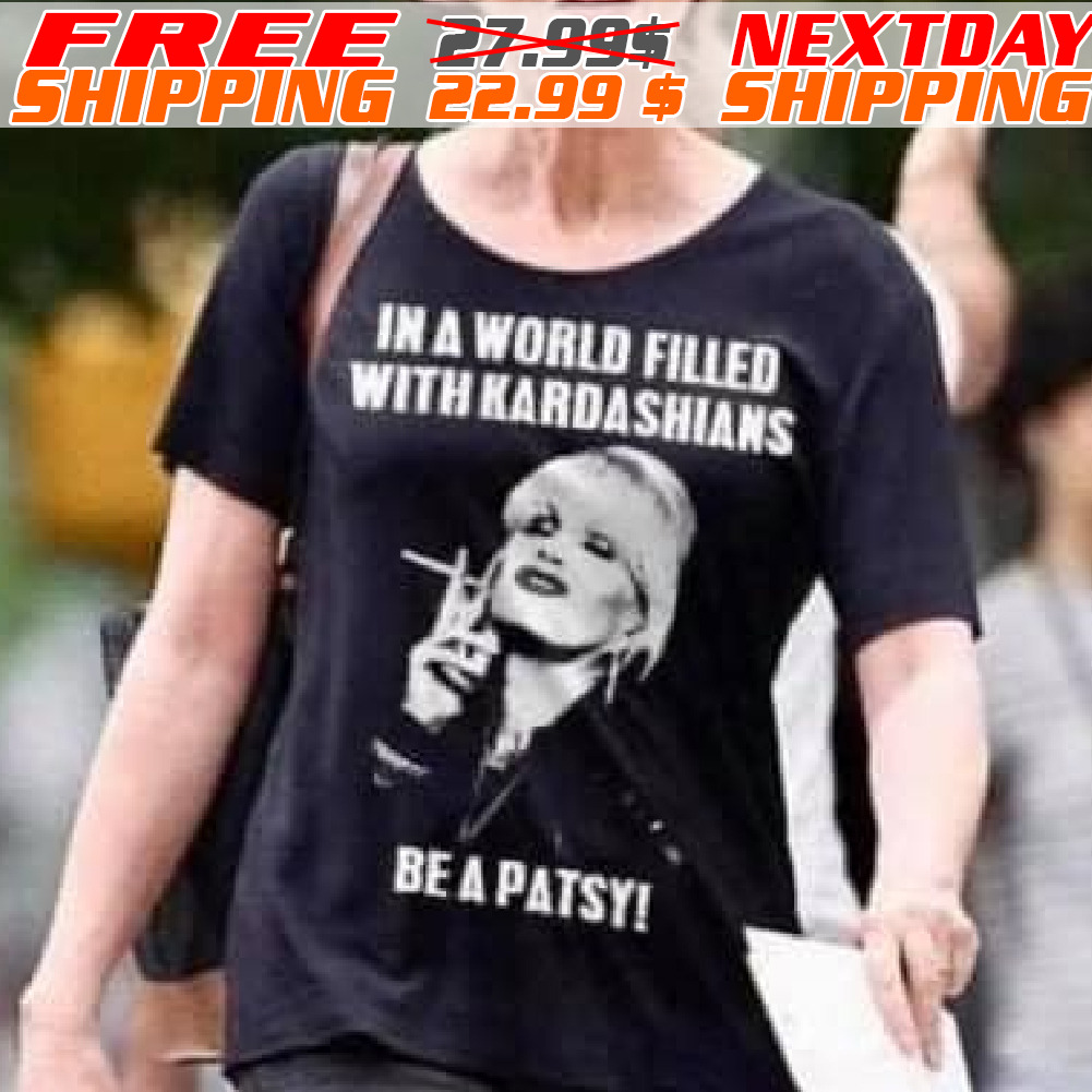 In A World Filled With Kardashians Be A Patsy Shirt