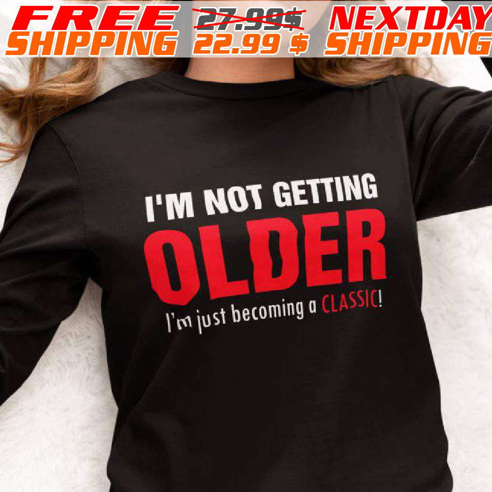 I'm Not Getting Older I'm Just Becoming A Classic Shirt