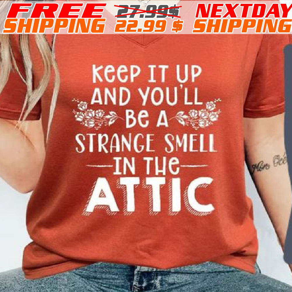 Keep It Up And You'll Be A Strange Smell In The Attic Shirt