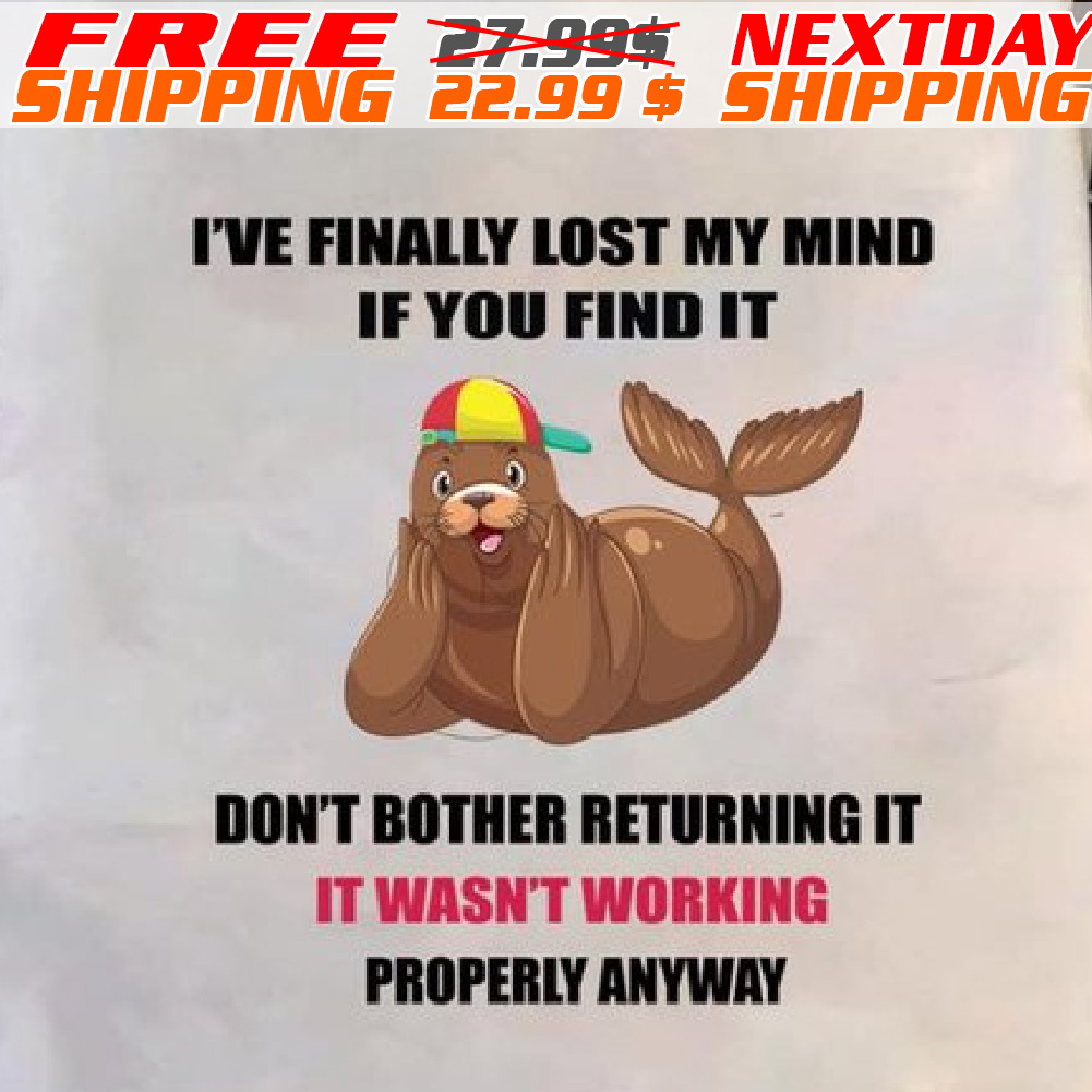 Seal I've Finally Lost My Mind If You Find It Don't Bother Returning It It Wasn't Working Properly Anyway Shirt
