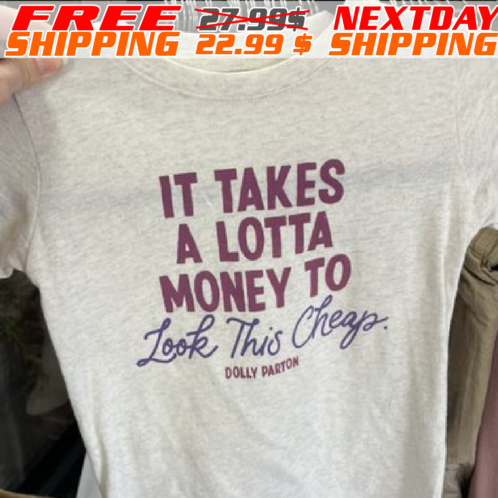 It Takes A Lotta Money To Look This Cheap Shirt