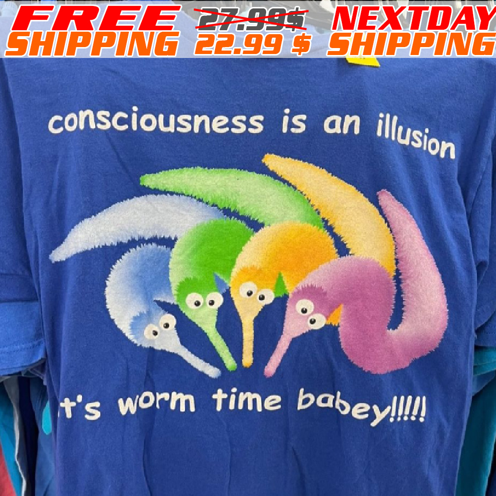 Consciousness is an Illusion It's Worm Time Babey! Worm Shirt