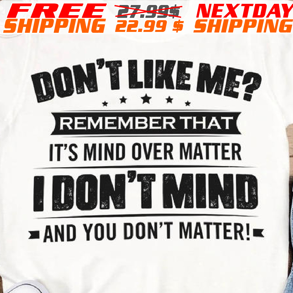 Don't Like Me? Remember That It's Mind Over Matter I Don't Mind And You Don't Matter Shirt