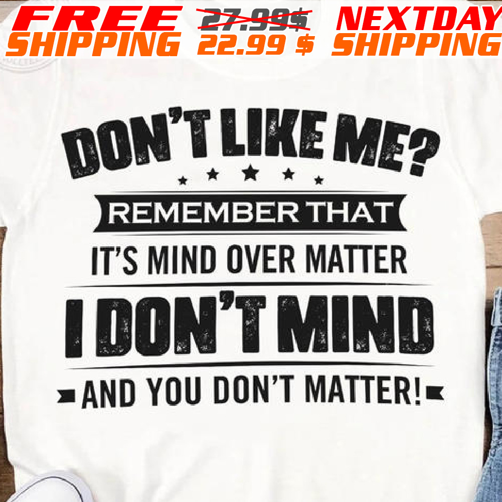 Don't Like Me? Remember That It's Mind Over Matter I Don't Mind And You Don't Matter Shirt