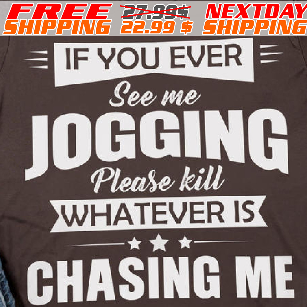 If You Ever See Me Jogging Please Kill Whatever Is Chasing Me Shirt