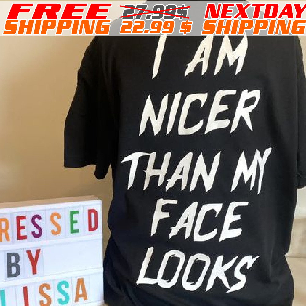 I Am Nicer Than My Face Looks Shirt