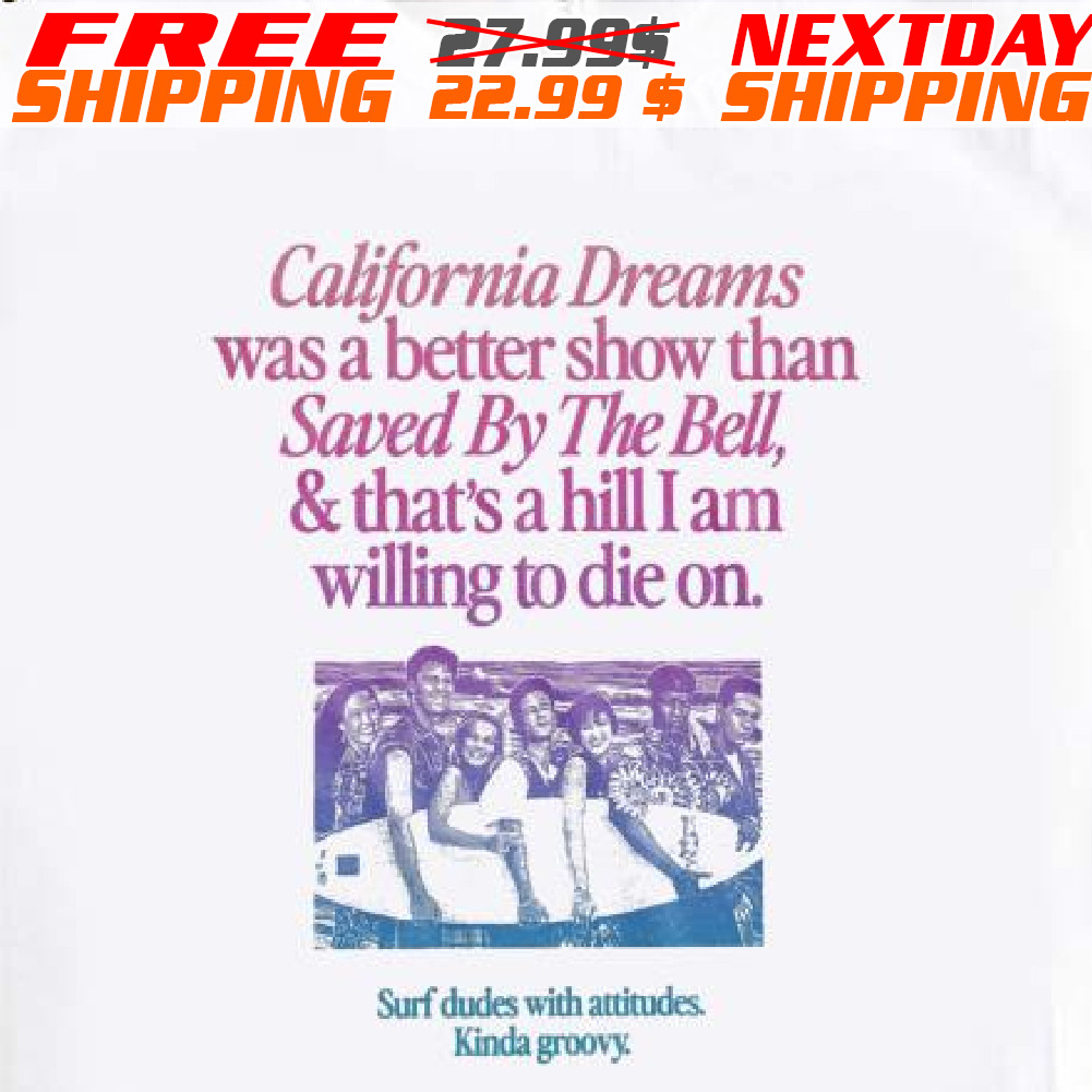 California Dreams Was A Better Show Than Saved By The Bell, & That's A Hill I Am Willing To Die On Shirt