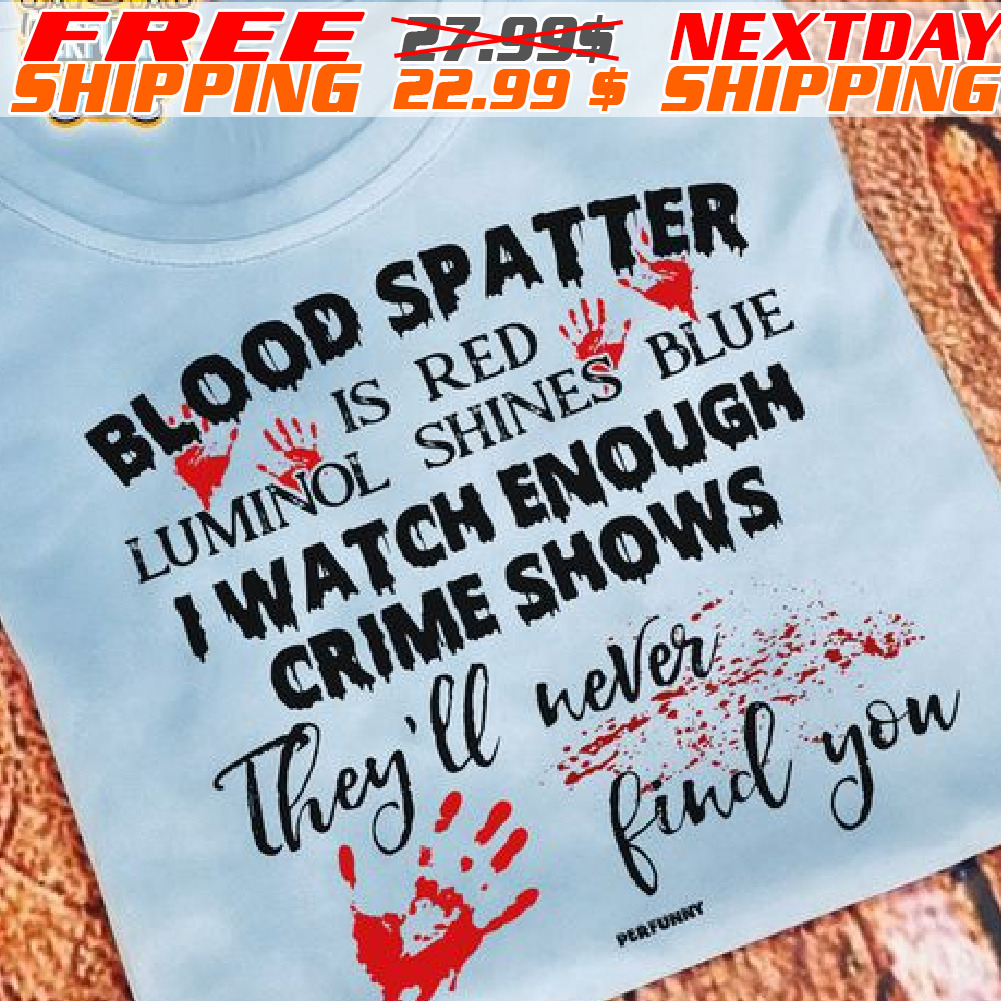 Blood Spatter Is Red Luminol Shines Blue Halloween Crime Show Lover Shirt