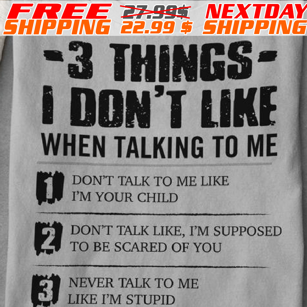 3 Things I Don't Like When Talking To Me Don't Talk To Me Like I'm Your Child Shirt